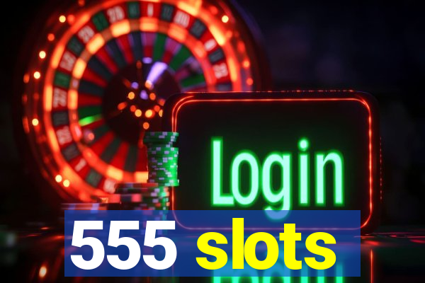 555 slots